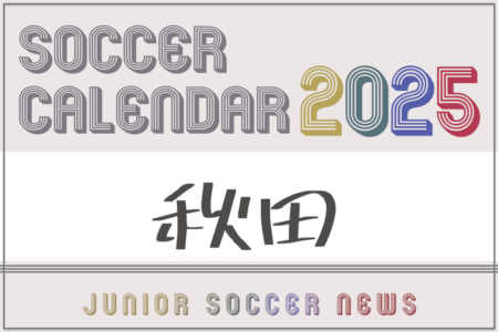 2025年度 サッカーカレンダー【秋田】年間大会スケジュール一覧