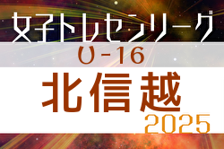 2025年度 U-16北信越女子トレセンリーグ 例年4月開幕！ 日程募集中