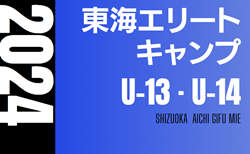 2024年度 東海エリートキャンプU-13･U-14  3/8,9開催  参加メンバー掲載！情報提供ありがとうございます！