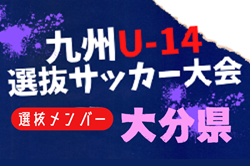 【メンバー】2024年度KYFA第45回九州Ｕ-14選抜中学生サッカー大会 大分県参加者掲載！