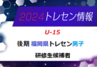 【メンバー】2024年度 後期福岡県トレセン（U-15）研修生候補者のお知らせ！