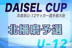 2025年度DAISEL CUP 第58回兵庫県U-12サッカー選手権大会 北播磨予選 例年5月開催！日程・組合せ募集中