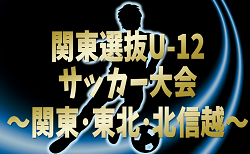 2024年度 関東選抜U-12サッカー大会 関東･東北･北信越1都15県から24選抜チーム出場！組合せ掲載&リーグ戦表作成！3/1,2群馬県開催！