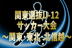 2024年度 関東選抜U-12サッカー大会 関東･東北･北信越1都15県から24選抜チーム出場！組合せ掲載&リーグ戦表作成！3/1,2群馬県開催！