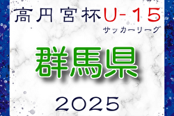 高円宮杯JFA U-15サッカーリーグ2025群馬  2/22,23,24結果速報！