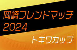 2024年度 第33回岡崎フレンドマッチ〈トキワカップ〉U-12（愛知）3/8.9開催！組合せ情報募集中！