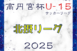 2024-2025 U-15北摂リーグ（兵庫）　1部2/16判明分結果更新！次戦3/2　未判明分の結果のご入力および2部の情報お待ちしています