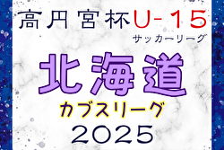 2025年度 第18回北海道カブスリーグU-15 兼 高円宮杯JFAU-15サッカーリーグ 組合せ掲載！例年4月開幕！ 日程募集中