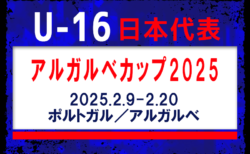 全国から20名招集！【U-16日本代表】U16アルガルベカップ2025（2.9-2.20 ポルトガル／アルガルベ）メンバー・スケジュール発表！