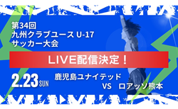 【LIVE配信のお知らせ】KYFA 2024年度 第34回九州クラブユース (U-17) サッカー大会   2/23 準決勝  鹿児島ユナイテッド vs  ロアッソ熊本