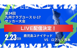 【LIVE配信のお知らせ】KYFA 2024年度 第34回九州クラブユース (U-17) サッカー大会   2/23 準決勝  鹿児島ユナイテッド vs  ロアッソ熊本