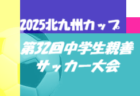 2025北九州カップ 第32回中学生親善サッカー大会（福岡県開催）優勝は都城西中学校！たくさんの情報提供ありがとうございました！