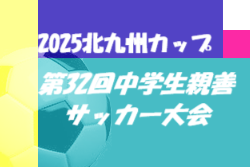 2025北九州カップ 第32回中学生親善サッカー大会（福岡県開催）3/22.23開催！大会情報ありがとうございます！組合せ募集中