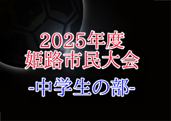 2025年度 姫路市民大会 中学生の部（兵庫）4/27～開催！組合せ情報募集