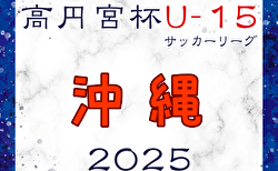 高円宮杯 JFA U-15サッカーリーグ2025沖縄  結果速報！2/23開催　リーグ組合せ情報おまちしています！