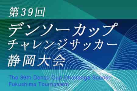 【宇野勝賞・優秀選手掲載】2024年度 第39回デンソーカップチャレンジサッカー 静岡大会 優勝は関東選抜A！