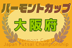 2025年度  JFAバーモントカップ 第35回全日本U-12フットサル選手権大会 大阪大会 3/22.23.29開催！組合せ掲載！