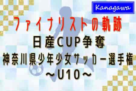 【ファイナリストの軌跡 U10編】2024年度 日産カップ争奪神奈川県少年少女サッカー選手権 決勝・3決は2/16開催！