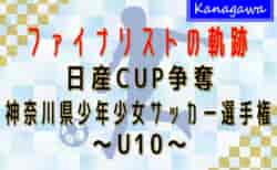 【ファイナリストの軌跡 U10編】2024年度 日産カップ争奪神奈川県少年少女サッカー選手権 決勝・3決は2/16開催！