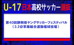 全国から23名選抜！U-17日本高校サッカー選抜 メンバー・スケジュール　第40回静岡県ヤングサッカーフェスティバル（3.2＠草薙総合運動場球技場）