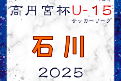 高円宮杯 JFA U-15サッカーリーグ2025 第18回石川県リーグ 例年4月開幕！ 日程・組合せ募集中