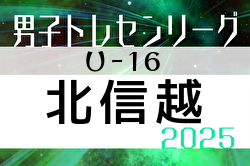 2025年度 U-16北信越トレセンリーグ 例年4月開幕！ 日程募集中