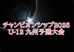 チャンピオンシップ 2025 U-12 九州予選大会 例年4月～開催 組合せ・日程情報お待ちしています！