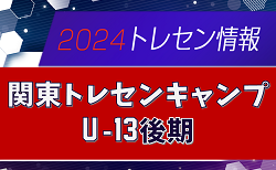 【メンバー52名掲載】2024 関東トレセンキャンプU-13後期 3/8,9茨城県開催！情報ありがとうございます！