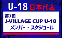 高体連から5名招集！【U-18日本代表】メンバー22名・スケジュール掲載！第7回 J-VILLAGE CUP U-18  3/12-3/17 ＠福島／Jヴィレッジ