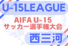 2025年度 U-15サッカーリーグ地区1位大会 西尾張（愛知）例年6月開幕！日程・組合せ情報募集