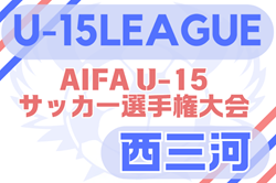 2025年度 U-15サッカーリーグ西三河（愛知）例年4月開幕！日程・組合せ情報募集