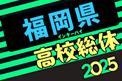 2025年度全国高校総体サッカー競技 福岡県予選（インハイ）5/11～6/1開催！組合せ募集中