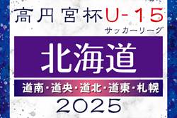 2025年度 高円宮杯JFA U-15サッカー北海道 ブロックリーグまとめ 例年4月開幕！日程･組合せ情報募集