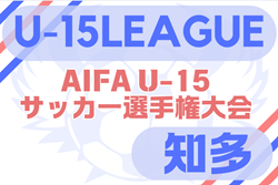 2025年度 U-15サッカーリーグ知多（愛知）例年4月開幕！日程・組合せ情報募集