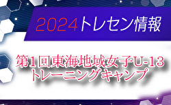 【メンバー】2024年度 第1回東海地域⼥⼦ U-13 トレーニングキャンプメンバー掲載！3/8.9開催　情報提供ありがとうございます！