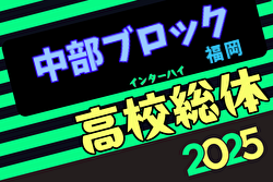 2025年度福岡県高校総体サッカー競技 中部ブロック予選会（インハイ）例年4月開催！日程・組合せ募集中