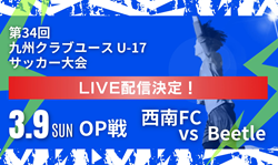 【LIVE配信のお知らせ】KYFA 2024年度 第34回九州クラブユース (U-17) サッカー大会  3/9 西南FC vs Beetle Youth