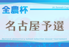 2025年度 第24回 JA全農杯 全国小学生選抜サッカー大会 愛知 名古屋大会  組み合わせ掲載！4/6～5/11開催