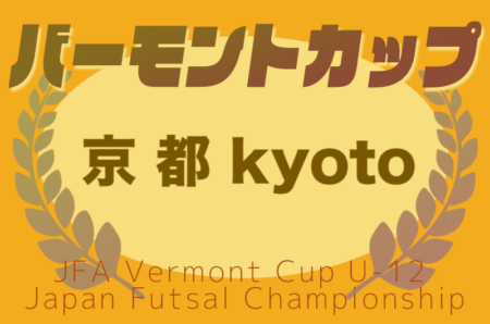 2025年度 JFAバーモントカップ第35回全日本U-12フットサル 京都府大会 6/7.8,7/5.6開催！組合せ募集！