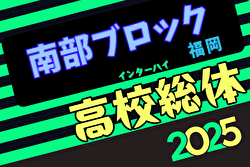 2025年度福岡県高校総体サッカー競技 南部ブロック予選会（インハイ）例年4月開催！日程・組合せ募集中