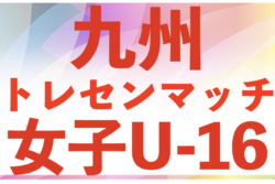 2025年度九州トレセンマッチ女子Uｰ16 例年4月開催！組合せ・日程・メンバー情報お待ちしています。