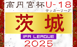 2025年度 高円宮杯JFA U-18サッカーリーグ茨城 IFAリーグ 3/16開幕！組合せ・リーグ戦表掲載！