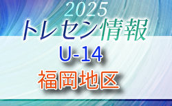 【メンバー】2025 JFAトレセン福岡/福岡地区U-14選考会の結果のお知らせ！