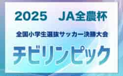 チビリンピック2025 JA全農杯 全国小学生選抜サッカー決勝大会＠神奈川 5/3開幕！東北、関西代表決定！各地区代表決定中！