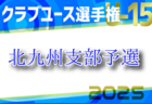 2025年度 第40回福岡県クラブユース（U-15）サッカー選手権大会 筑後支部予選 例年4月開催！組合せ・日程お待ちしています。