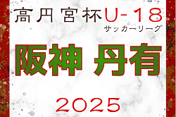 高円宮杯 JFA U-18サッカーリーグ2025 兵庫県阪神・丹有リーグ 4/5.6～開催！ブロック編成の情報募集