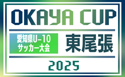 2025年度 OKAYA CUP/オカヤカップ 愛知県ユースU-10サッカー大会 東尾張予選  4/5,6開幕 一部組み合わせ掲載！引き続き情報提供をお待ちしています