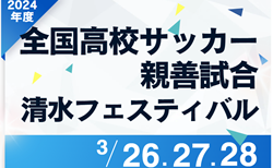 2024年度 第52回 全国高校サッカー親善試合 清水フェスティバル（静岡）組み合わせ掲載！3/26,27,28開催！